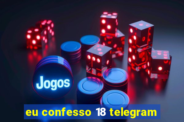 eu confesso 18 telegram